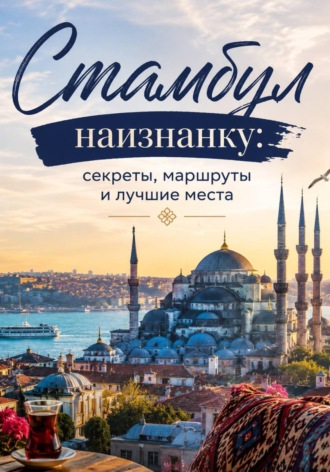 Екатерина Полищук. Стамбул: краткий путеводитель. Маршруты на 3 и 7 дней, кафе, отели, шоппинг, лайфхаки