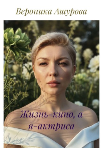 Вероника Ашурова. Жизнь-кино, а я-актриса
