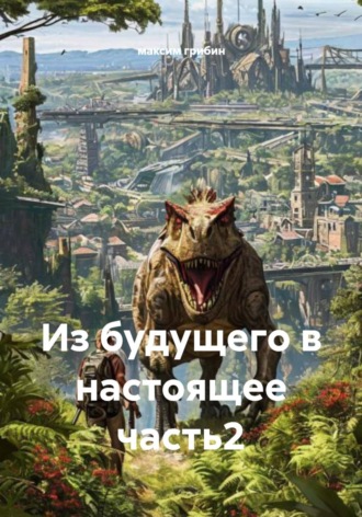 максим грибин. Из будущего в настоящее. Часть 2