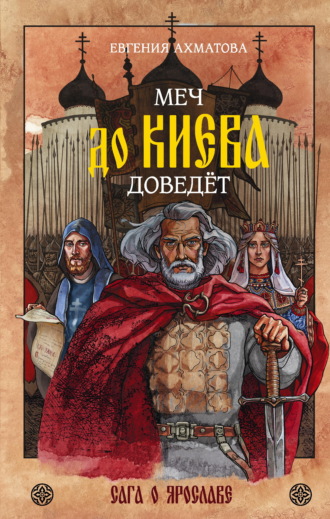Евгения Ахматова. Меч до Киева доведёт. Сага о Ярославе