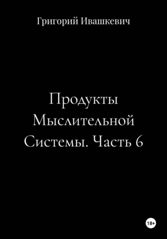 . Продукты Мыслительной Системы. Часть 6