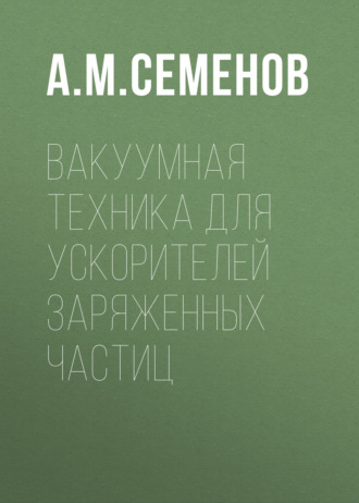 А. М. Семенов. Вакуумная техника для ускорителей заряженных частиц