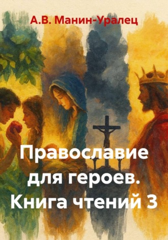 А.В. Манин-Уралец. Православие для героев. Книга чтений 3
