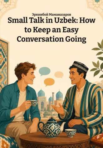 Эркинбой Маманазаров. Small Talk in Uzbek: How to Keep an Easy Conversation Going