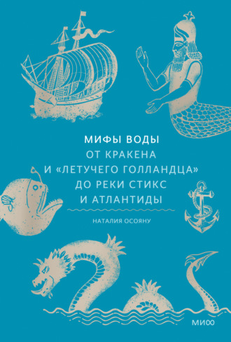 Наталия Осояну. Мифы воды. От кракена и «Летучего голландца» до реки Стикс и Атлантиды