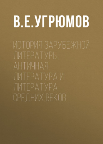 В. Е. Угрюмов. История зарубежной литературы. Античная литература и литература Средних веков