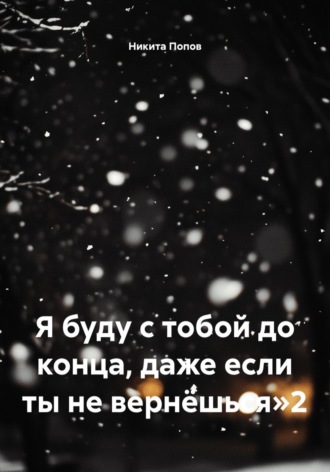 Никита Попов. Я буду с тобой до конца, даже если ты не вернёшься 2