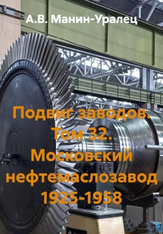 А.В. Манин-Уралец. Подвиг заводов. Том 32. Московский нефтемаслозавод 1925-1958