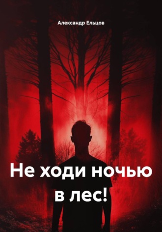 Александр Ельцов. Не ходи ночью в лес!