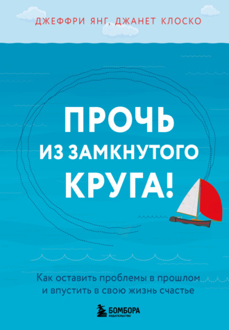 Джеффри Янг. Прочь из замкнутого круга! Как оставить проблемы в прошлом и впустить в свою жизнь счастье
