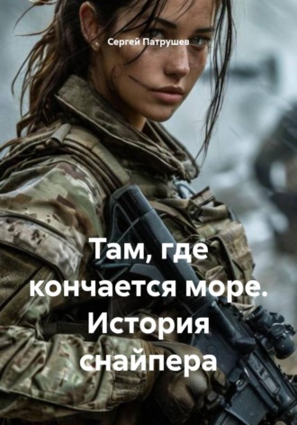 Сергей Патрушев. Там, где кончается море. История снайпера