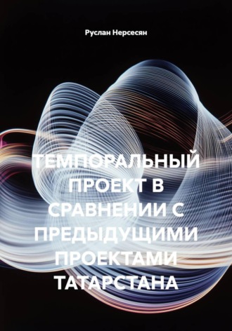 Руслан Нерсесян. ТЕМПОРАЛЬНЫЙ ПРОЕКТ В СРАВНЕНИИ С ПРЕДЫДУЩИМИ ПРОЕКТАМИ ТАТАРСТАНА