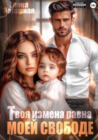 Елена Полярная. Твоя измена равна моей свободе