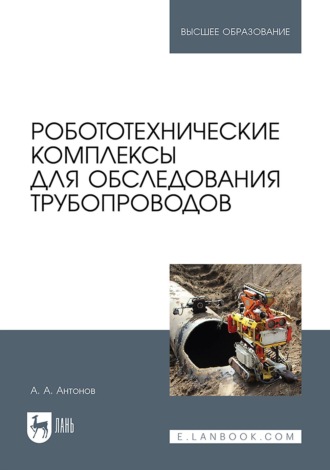 Алексей Алексеевич Антонов. Робототехнические комплексы для обследования трубопроводов. Учебное пособие для вузов