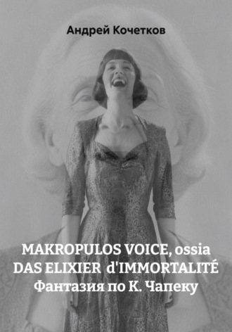 Андрей Кочетков. MAKROPULOS VOICE, ossia DAS ELIXIER  d'IMMORTALIT? Фантазия по К. Чапеку