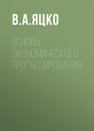 В. А. Яцко. Основы экономического прогнозирования