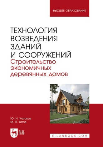 Ю. Н. Казаков. Технология возведения зданий и сооружений. Строительство экономичных деревянных домов. Учебное пособие для вузов