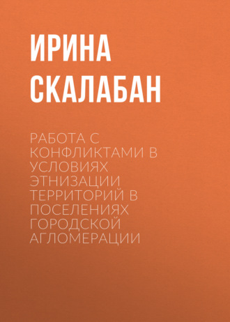 Ирина Скалабан. Работа с конфликтами в условиях этнизации территорий в поселениях городской агломерации