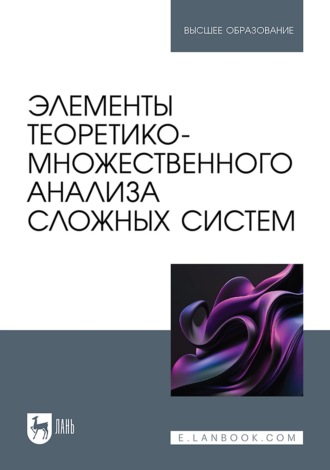О. С. Логунова. Элементы теоретико-множественного анализа сложных систем. Учебное пособие для вузов