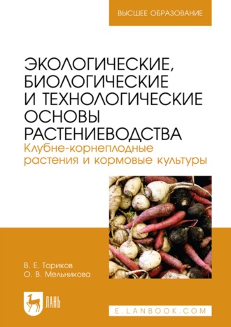 О. В. Мельникова. Экологические, биологические и технологические основы растениеводства. Клубне-корнеплодные растения и кормовые культуры. Учебник для вузов