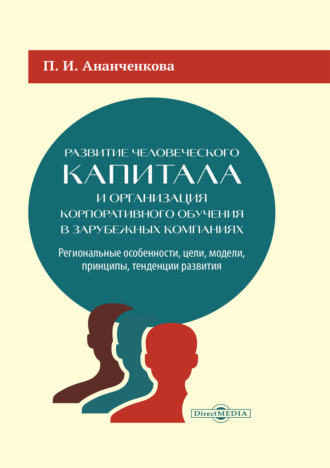 П. И. Ананченкова. Развитие человеческого капитала и организация корпоративного обучения в зарубежных компаниях. Региональные особенности, цели, модели, принципы, тенденции развития