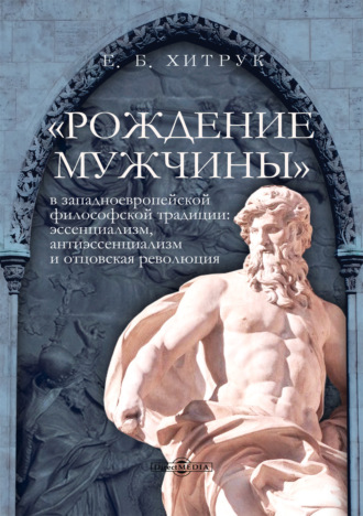 Е. Б. Хитрук. «Рождение мужчины» в западноевропейской философской традиции. Эссенциализм, антиэссенциализм и отцовская революция
