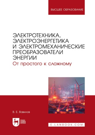 В. Е. Вавилов. Электротехника, электроэнергетика и электромеханические преобразователи энергии. От простого к сложному. Учебник для вузов