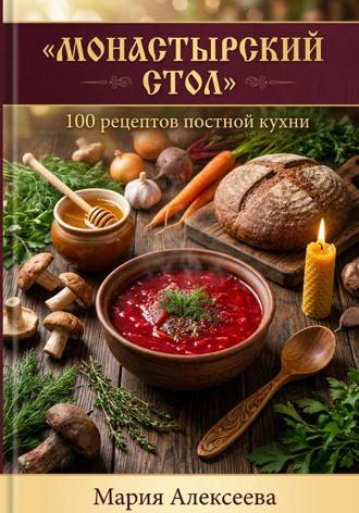 Мария Алексеевна Алексеева. Монастырский стол. 100 рецептов постной кухни