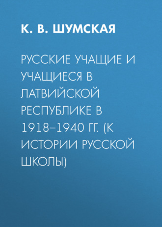 К. В. Шумская. Русские учащие и учащиеся в Латвийской Республике в 1918–1940 гг. (к истории русской школы)
