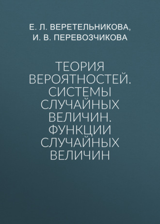 Е. Л. Веретельникова. Теория вероятностей. Системы случайных величин. Функции случайных величин