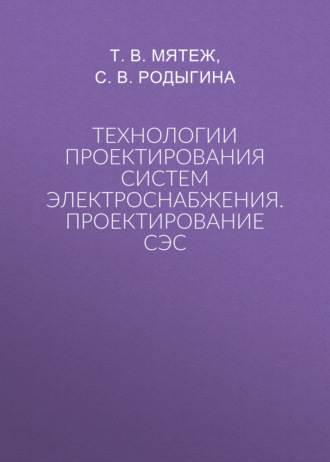 Т. В. Мятеж. Технологии проектирования систем электроснабжения. Проектирование СЭС