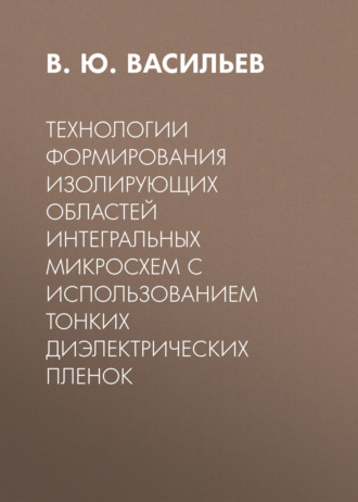 В. Ю. Васильев. Технологии формирования изолирующих областей интегральных микросхем с использованием тонких диэлектрических пленок