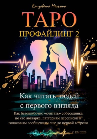 Елизавета Мельник. Таро-профайлинг 2 Как читать людей с первого взгляда. Как безошибочно «считать» собеседника по его аватарке, паттернам переписки и голосовым сообщениям еще до первой встречи
