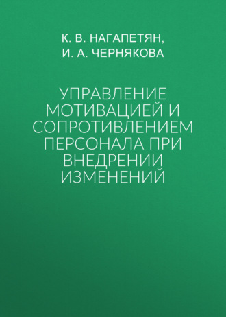 К. В. Нагапетян. Управление мотивацией и сопротивлением персонала при внедрении изменений
