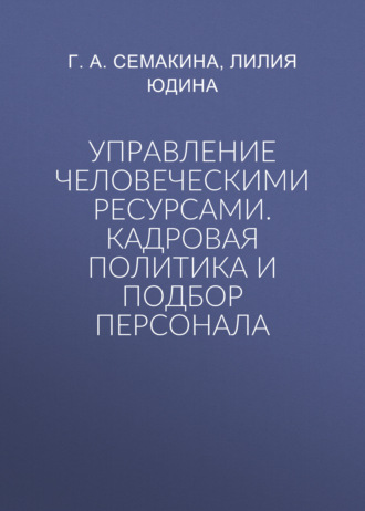 Г. А. Семакина. Управление человеческими ресурсами. Кадровая политика и подбор персонала
