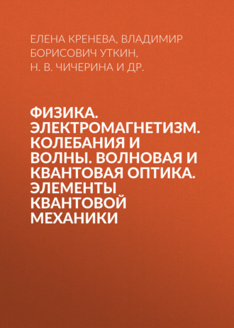 . Физика. Электромагнетизм. Колебания и волны. Волновая и квантовая оптика. Элементы квантовой механики