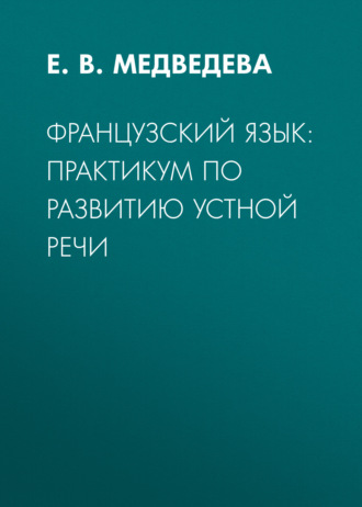Е. В. Медведева. Французский язык: практикум по развитию устной речи