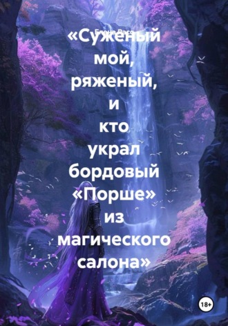 Елена Расс. «Суженый мой, ряженый, и кто украл бордовый «Порше» из магического салона»