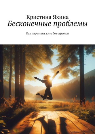 Кристина Яхина. Бесконечные проблемы. Как научиться жить без стрессов