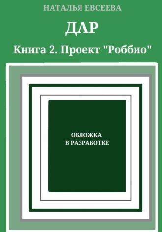 Наталья Евсеева. Дар. Книга 2.  Проект «Роббио»