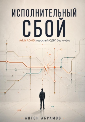 . Исполнительный сбой. Adult ADHD: взрослый СДВГ без мифов