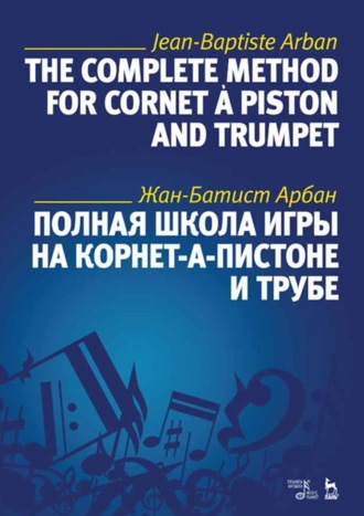 Ж.-Б. Арбан. Полная школа игры на корнет-а-пистоне и трубе. Учебное пособие. 7-е издание, стереотипное