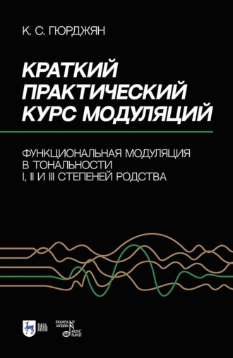 Карен Гюрджян. Краткий практический курс модуляций. Функциональная модуляция в тональности I, II и III степеней родства. Учебно-методическое пособие