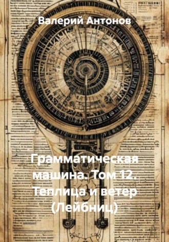 Валерий Антонов. Грамматическая машина. Том 12. Теплица и ветер (Лейбниц)