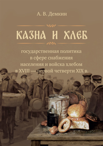 Андрей Дёмкин. Казна и хлеб. Государственная политика в сфере снабжения населения и войска хлебом в XVIII – первой четверти XIX в.