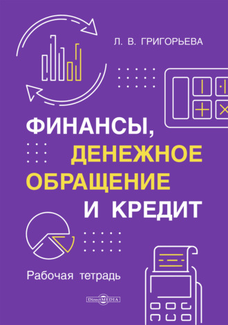 Л. В. Григорьева. Финансы, денежное обращение и кредит. Рабочая тетрадь