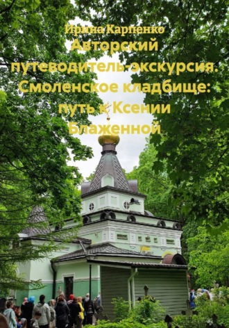 Ирина Карпенко. Авторский путеводитель-экскурсия. Смоленское кладбище: путь к Ксении Блаженной