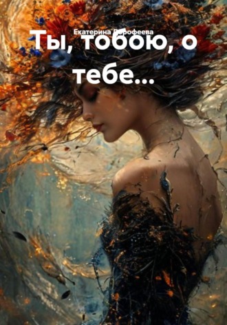 Екатерина Дорофеева. Ты, тобою, о тебе...