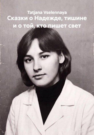 Tatjana Vselennaya. Сказки о Надежде, тишине и о той, кто пишет свет