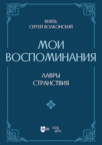 Сергей Волконский. Мои воспоминания. Лавры (искусство, артисты, критика). Странствия (страны, люди, портреты). 2-е издание, исправленное и дополненное